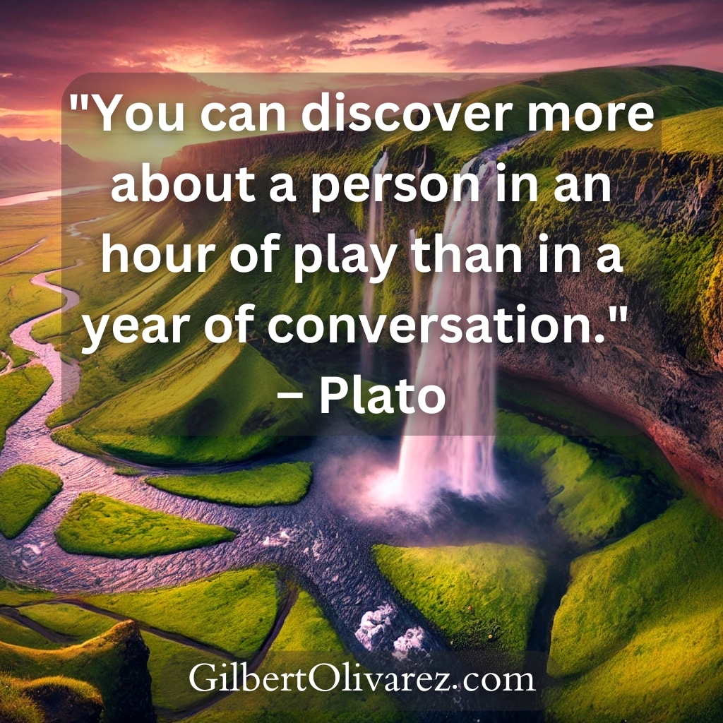 "You can discover more about a person in an hour of play than in a year of conversation." – Plato "You can discover more about a person in an hour of play than in a year of conversation." – Plato