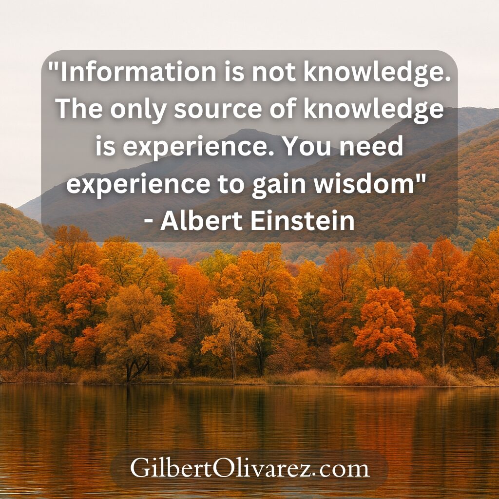 "Information is not knowledge. The only source of knowledge is experience. You need experience to gain wisdom" - Albert Einstein "Information is not knowledge. The only source of knowledge is experience. You need experience to gain wisdom" - Albert Einstein