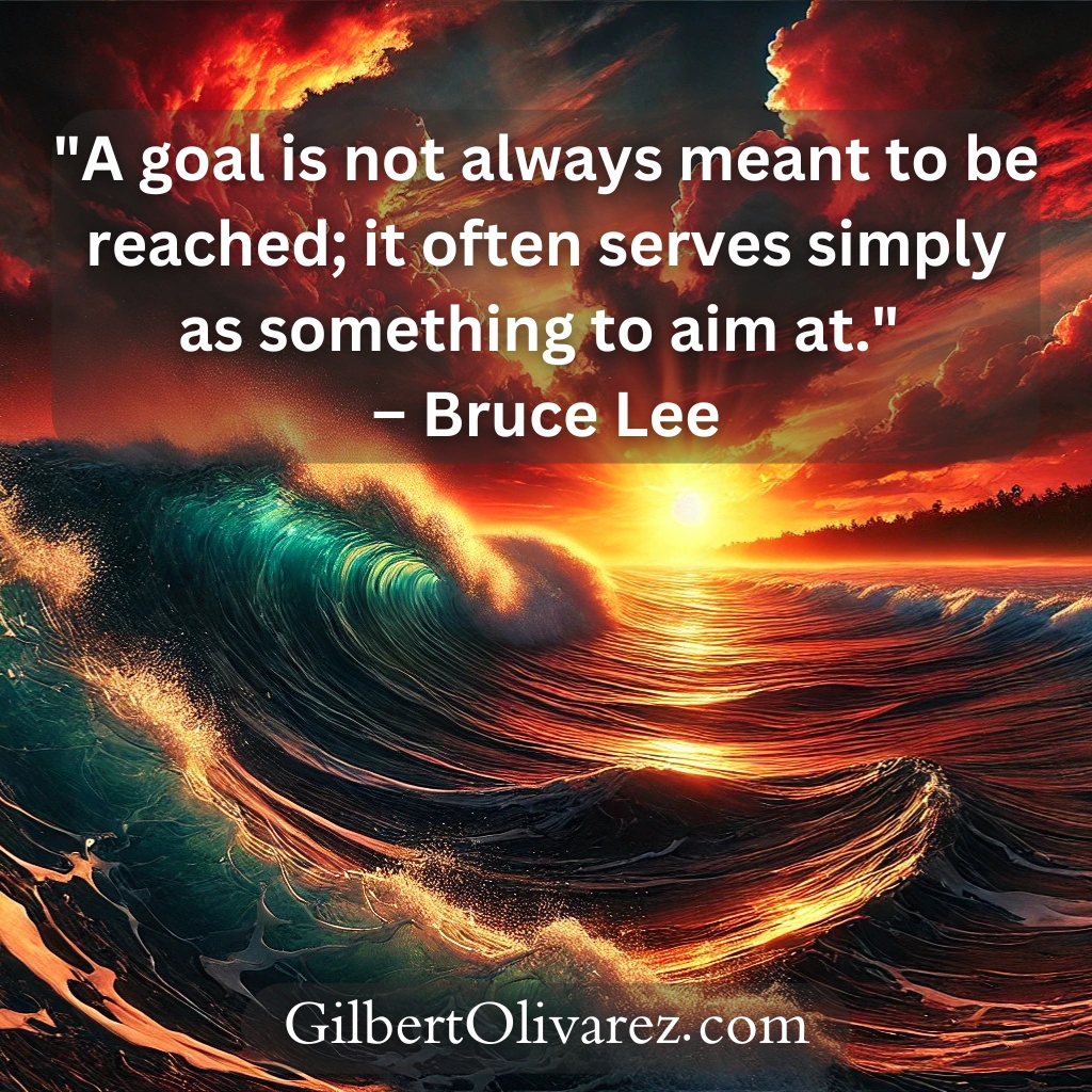 "A goal is not always meant to be reached; it often serves simply as something to aim at." – Bruce Lee "A goal is not always meant to be reached; it often serves simply as something to aim at." – Bruce Lee