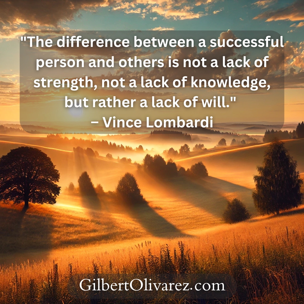 "The difference between a successful person and others is not a lack of strength, not a lack of knowledge, but rather a lack of will." – Vince Lombardi "The difference between a successful person and others is not a lack of strength, not a lack of knowledge, but rather a lack of will." – Vince Lombardi