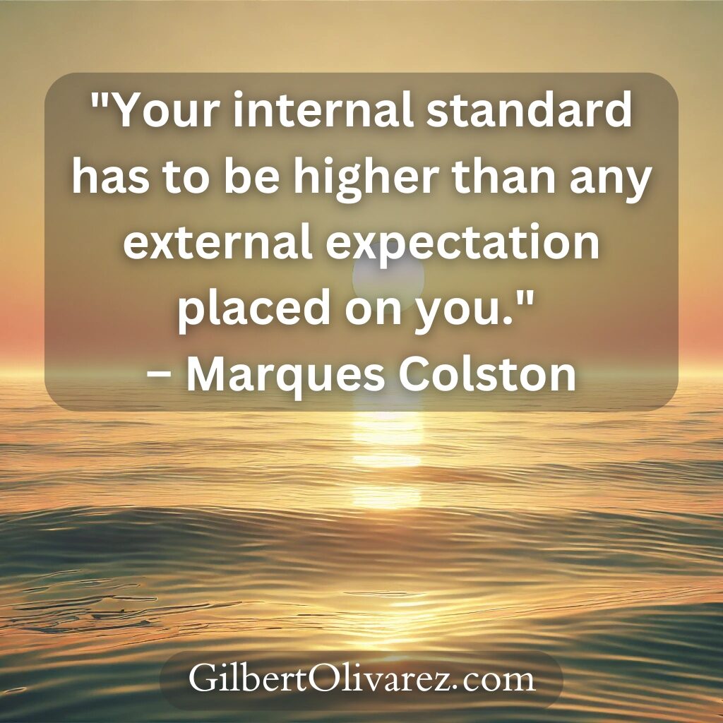 "Your internal standard has to be higher than any external expectation placed on you." – Marques Colston "Your internal standard has to be higher than any external expectation placed on you." – Marques Colston