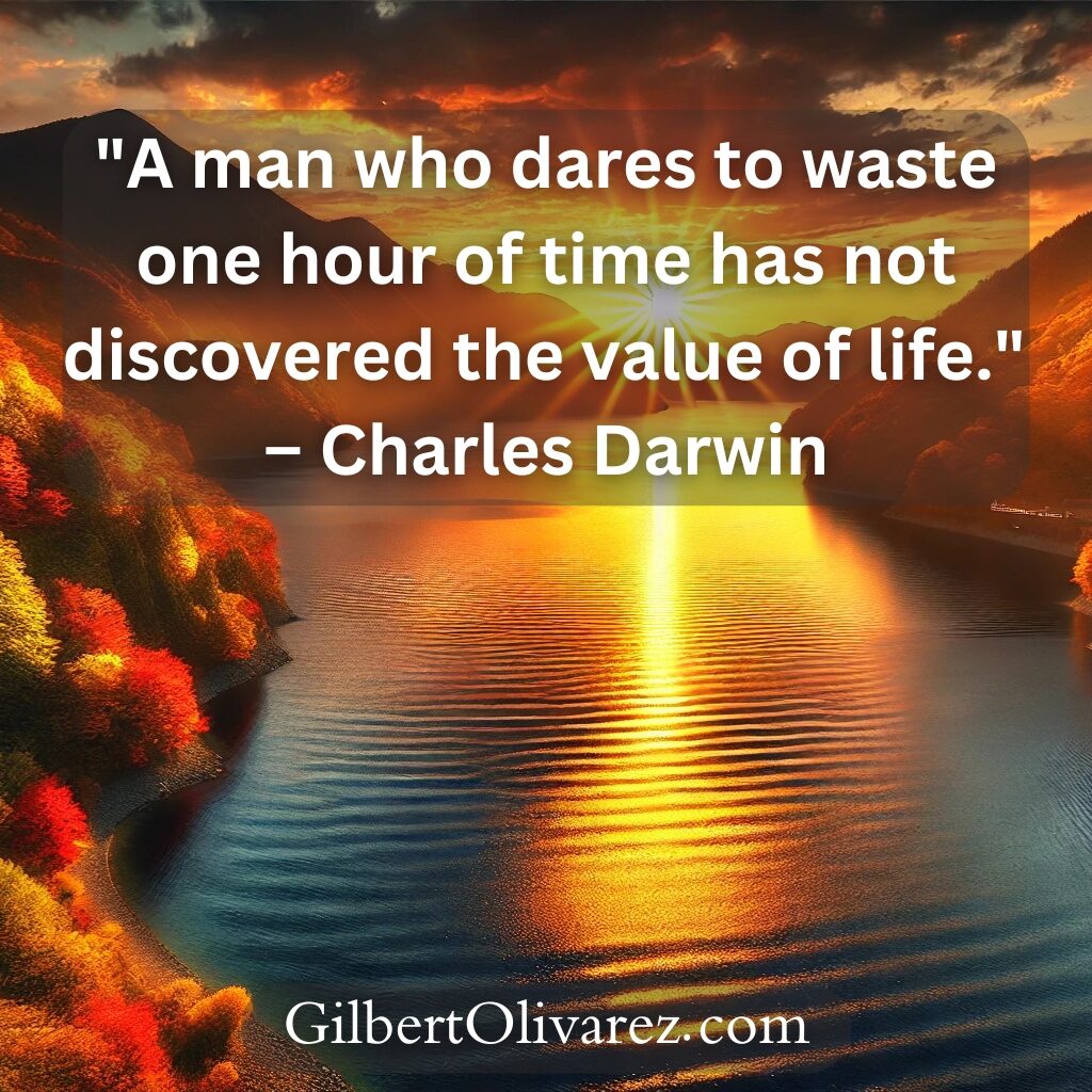 "A man who dares to waste one hour of time has not discovered the value of life." – Charles Darwin "A man who dares to waste one hour of time has not discovered the value of life." – Charles Darwin