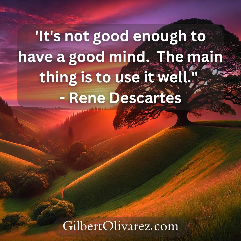 'It's not good enough to have a good mind. The main thing is to use it well." - Rene Descartes 'It's not good enough to have a good mind. The main thing is to use it well." - Rene Descartes
