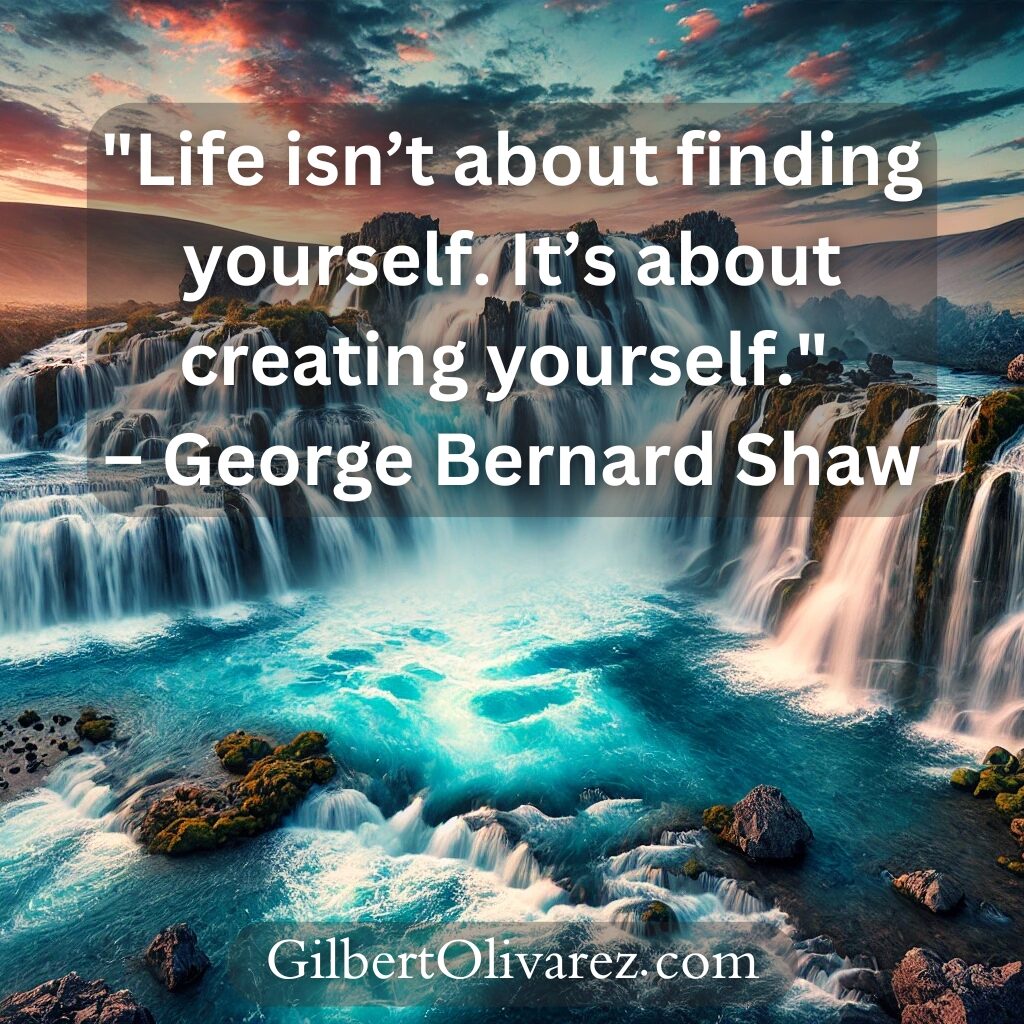 "Life isn’t about finding yourself. It’s about creating yourself." – George Bernard Shaw "Life isn’t about finding yourself. It’s about creating yourself." – George Bernard Shaw