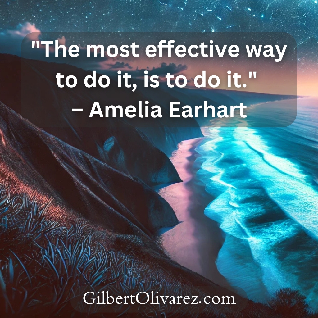 "The most effective way to do it, is to do it." – Amelia Earhart "The most effective way to do it, is to do it." – Amelia Earhart