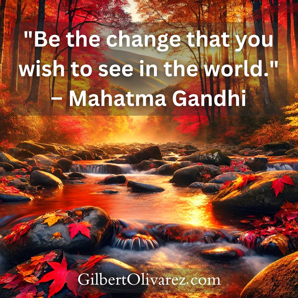 "Be the change that you wish to see in the world." – Mahatma Gandhi "Be the change that you wish to see in the world." – Mahatma Gandhi