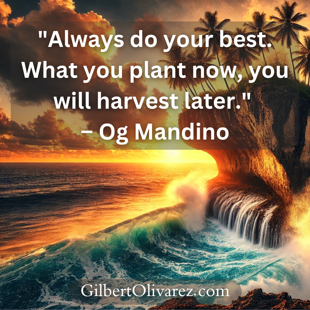"Always do your best. What you plant now, you will harvest later." – Og Mandino "Always do your best. What you plant now, you will harvest later." – Og Mandino