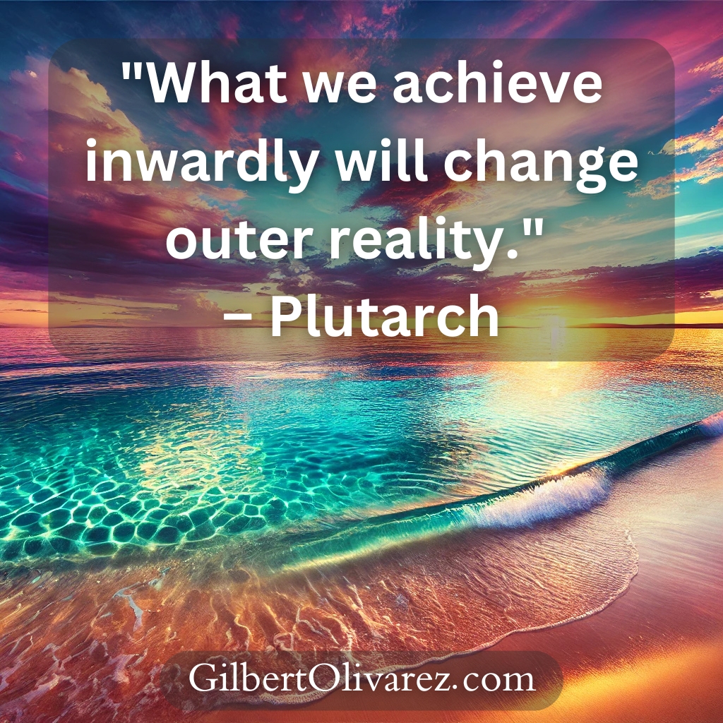 "What we achieve inwardly will change outer reality." – Plutarch "What we achieve inwardly will change outer reality." – Plutarch