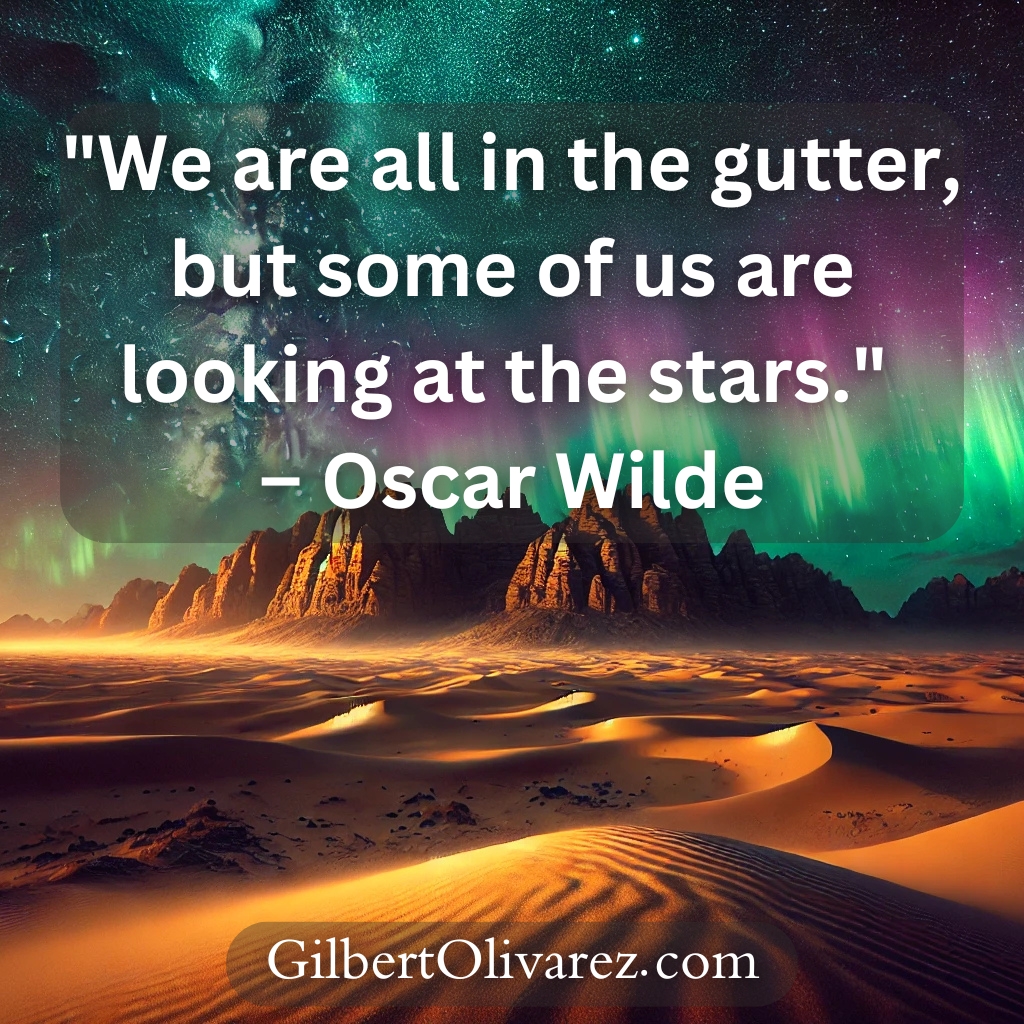 "We are all in the gutter, but some of us are looking at the stars." – Oscar Wilde "We are all in the gutter, but some of us are looking at the stars." – Oscar Wilde