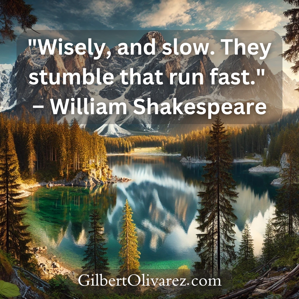 "Wisely, and slow. They stumble that run fast." – William Shakespeare "Wisely, and slow. They stumble that run fast." – William Shakespeare