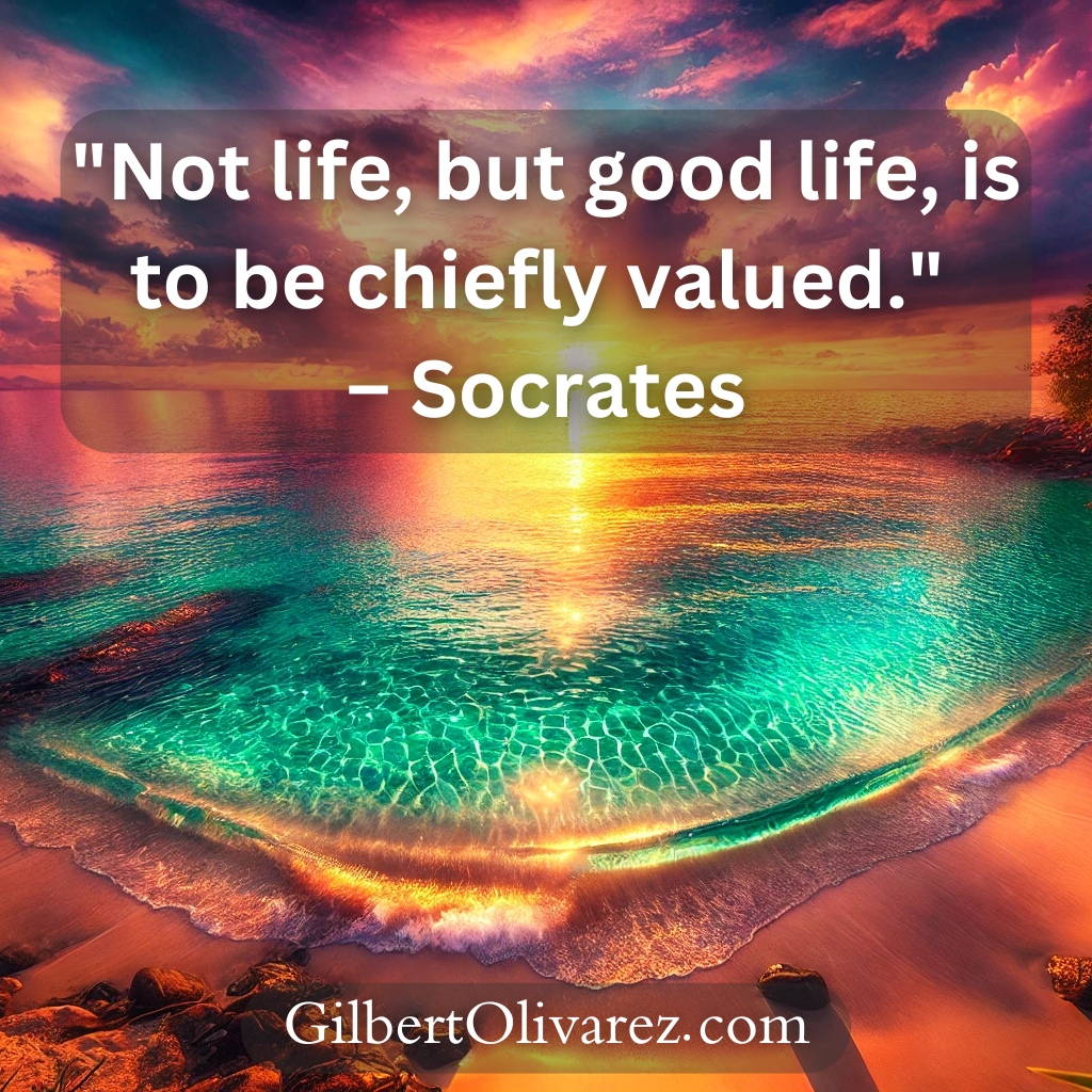 "Not life, but good life, is to be chiefly valued." – Socrates "Not life, but good life, is to be chiefly valued." – Socrates