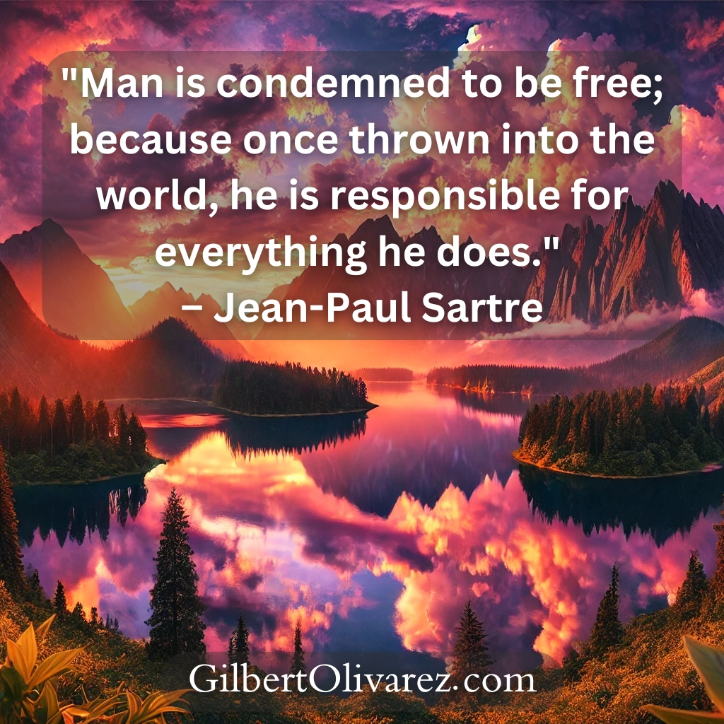 "Man is condemned to be free; because once thrown into the world, he is responsible for everything he does." – Jean-Paul Sartre "Man is condemned to be free; because once thrown into the world, he is responsible for everything he does." – Jean-Paul Sartre