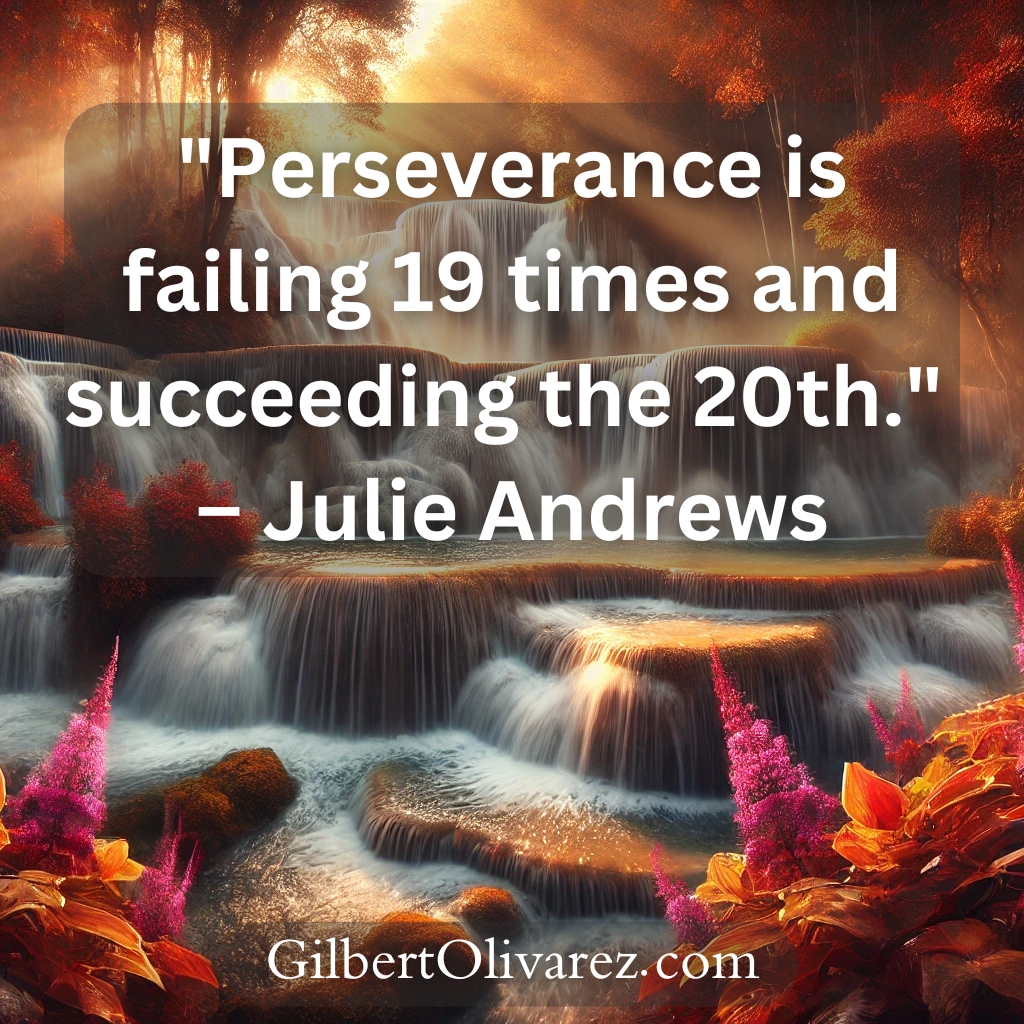 "Perseverance is failing 19 times and succeeding the 20th." – Julie Andrews "Perseverance is failing 19 times and succeeding the 20th." – Julie Andrews