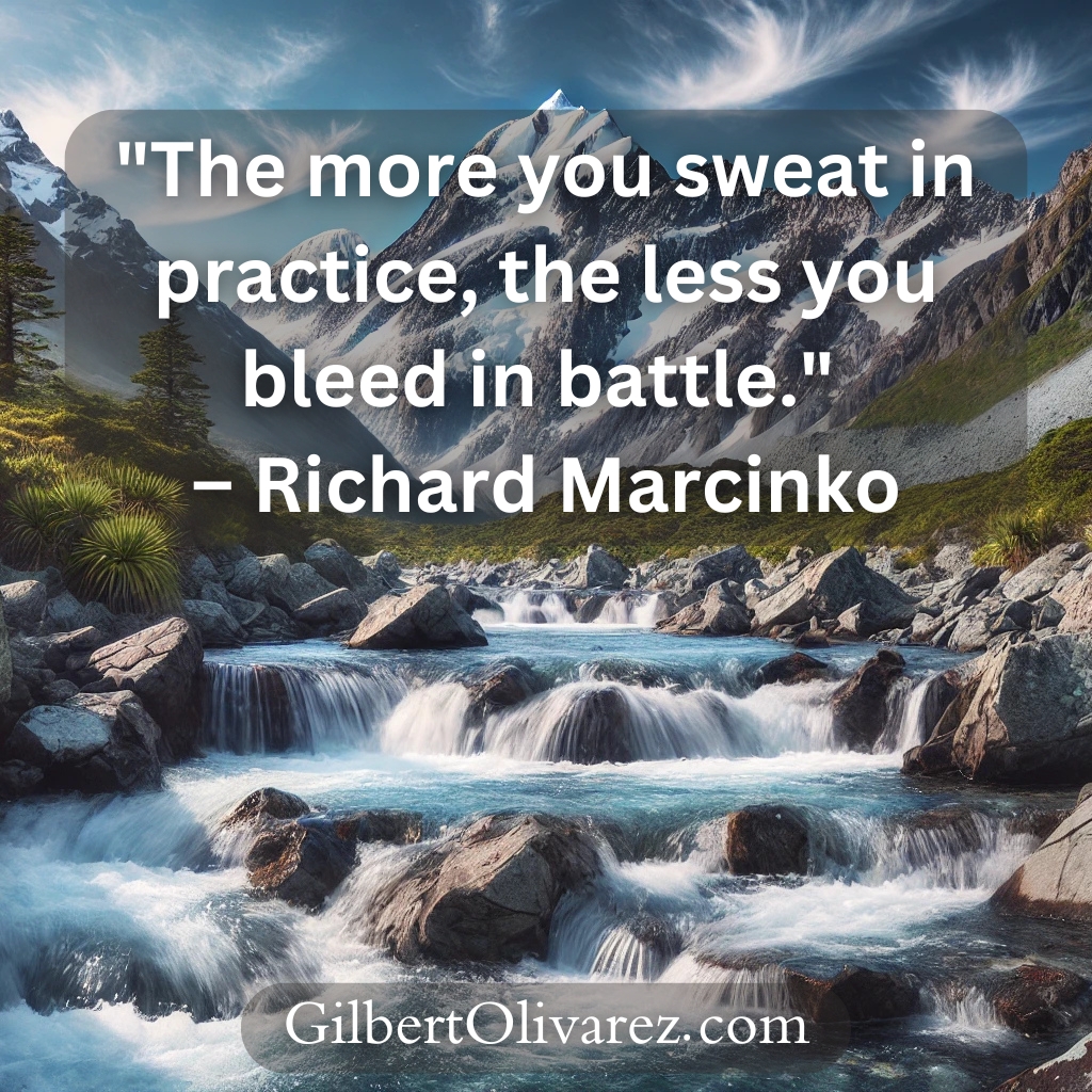 "The more you sweat in practice, the less you bleed in battle." – Richard Marcinko "The more you sweat in practice, the less you bleed in battle." – Richard Marcinko