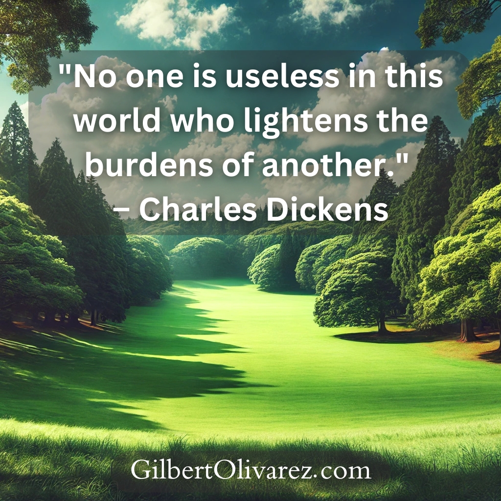 "No one is useless in this world who lightens the burdens of another." – Charles Dickens "No one is useless in this world who lightens the burdens of another." – Charles Dickens