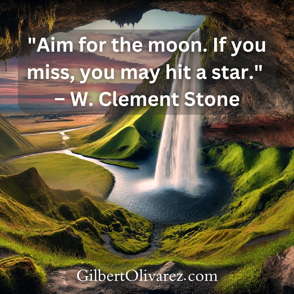 "Aim for the moon. If you miss, you may hit a star." – W. Clement Stone "Aim for the moon. If you miss, you may hit a star." – W. Clement Stone