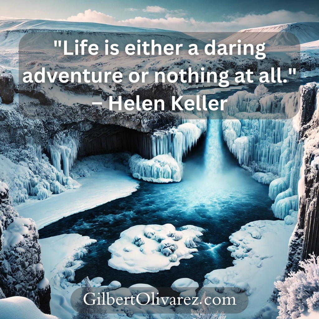 "Life is either a daring adventure or nothing at all." – Helen Keller "Life is either a daring adventure or nothing at all." – Helen Keller