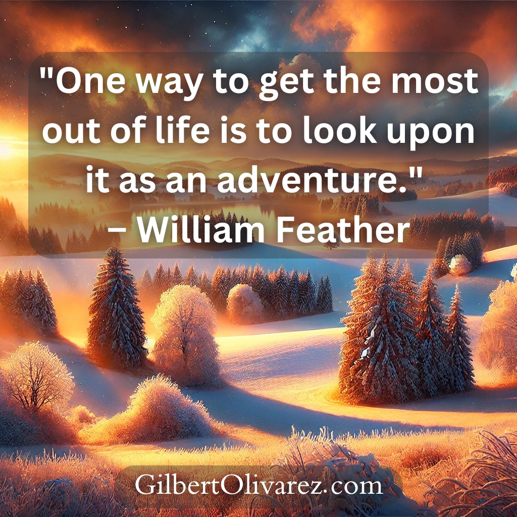 "One way to get the most out of life is to look upon it as an adventure." – William Feather "One way to get the most out of life is to look upon it as an adventure." – William Feather