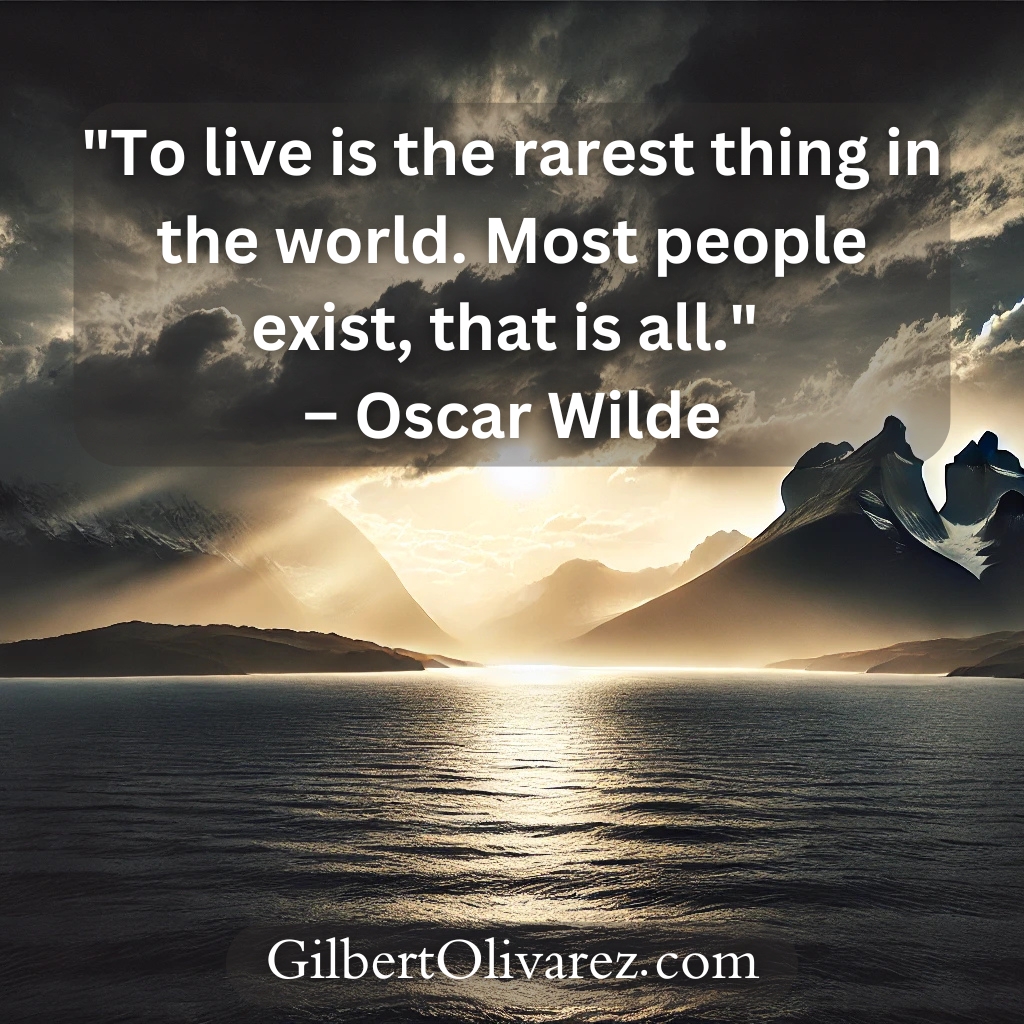 "To live is the rarest thing in the world. Most people exist, that is all." – Oscar Wilde "To live is the rarest thing in the world. Most people exist, that is all." – Oscar Wilde