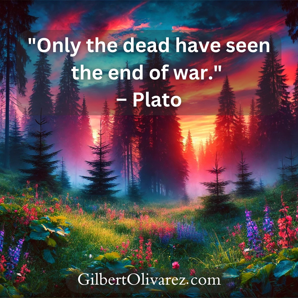 "Only the dead have seen the end of war." – Plato "Only the dead have seen the end of war." – Plato