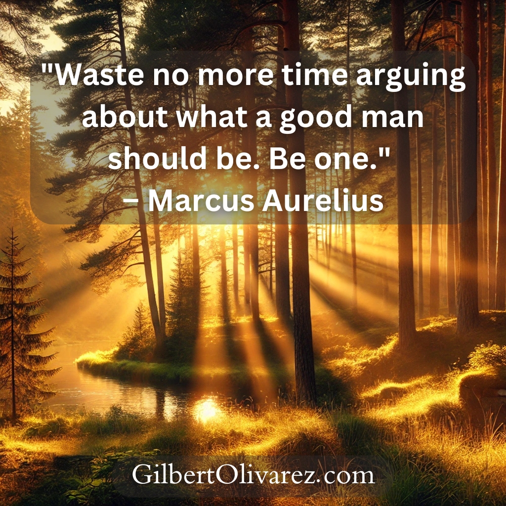 "Waste no more time arguing about what a good man should be. Be one." – Marcus Aurelius "Waste no more time arguing about what a good man should be. Be one." – Marcus Aurelius