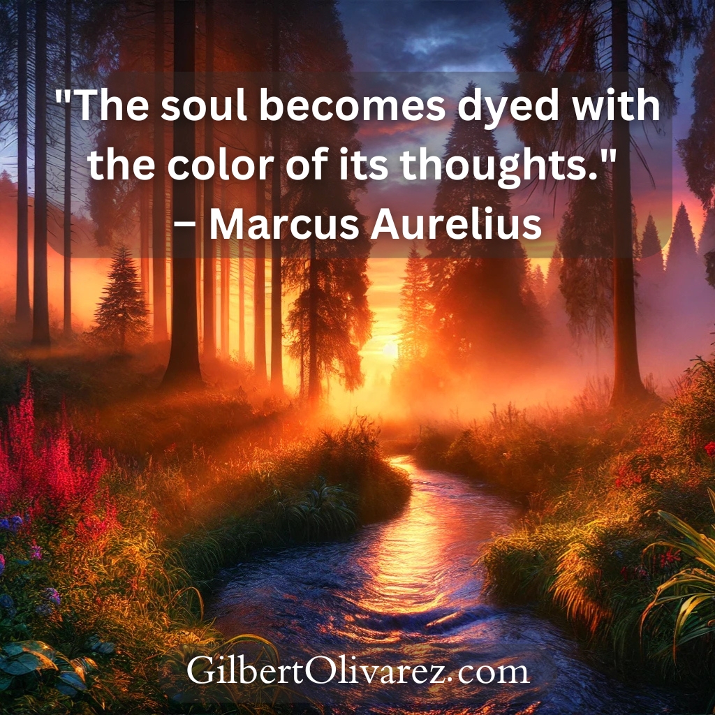 "The soul becomes dyed with the color of its thoughts." – Marcus Aurelius "The soul becomes dyed with the color of its thoughts." – Marcus Aurelius