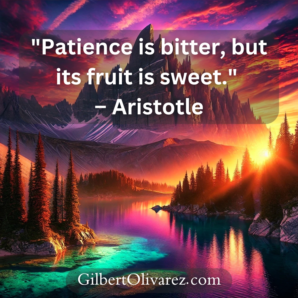 "Patience is bitter, but its fruit is sweet." – Aristotle "Patience is bitter, but its fruit is sweet." – Aristotle