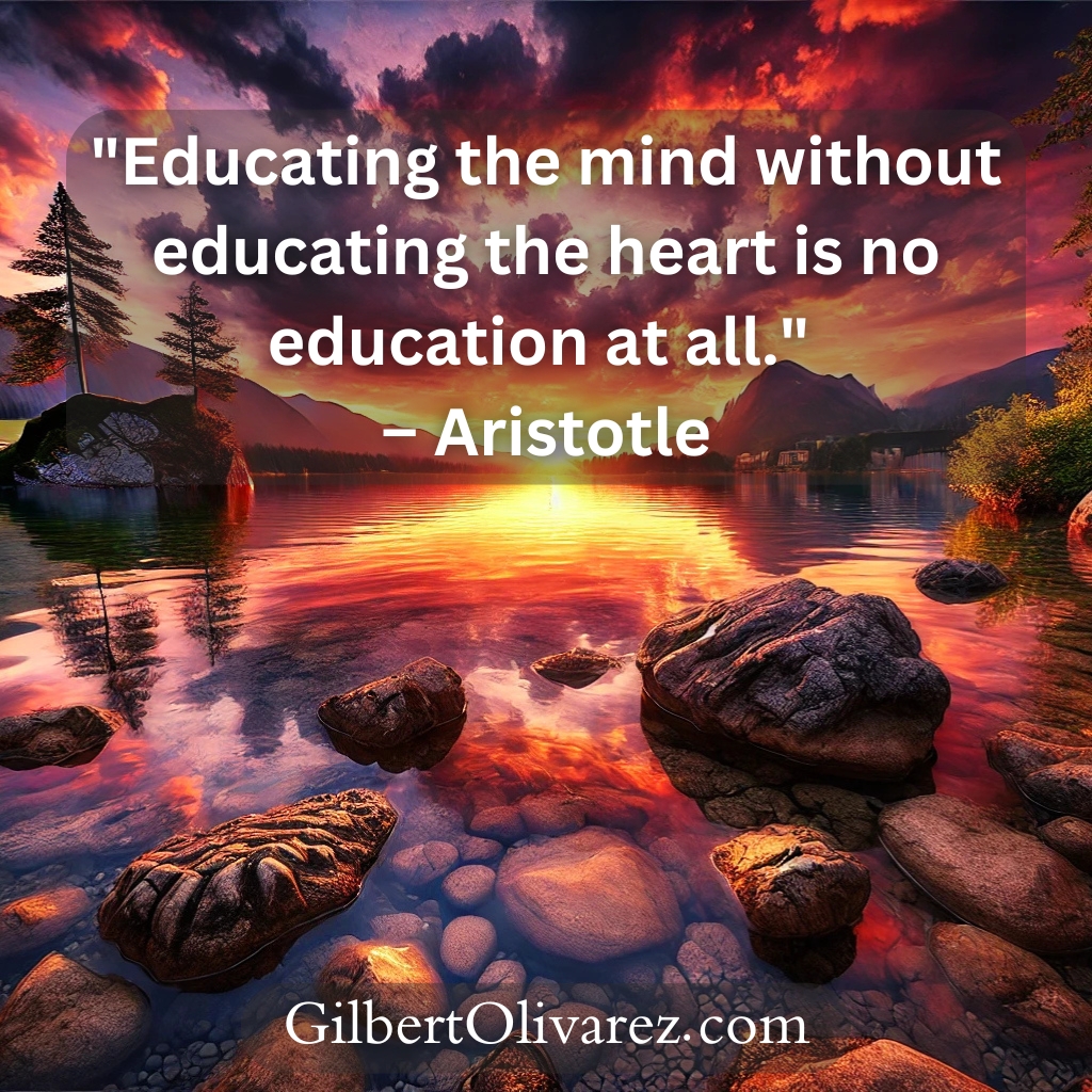 "Educating the mind without educating the heart is no education at all." – Aristotle "Educating the mind without educating the heart is no education at all." – Aristotle