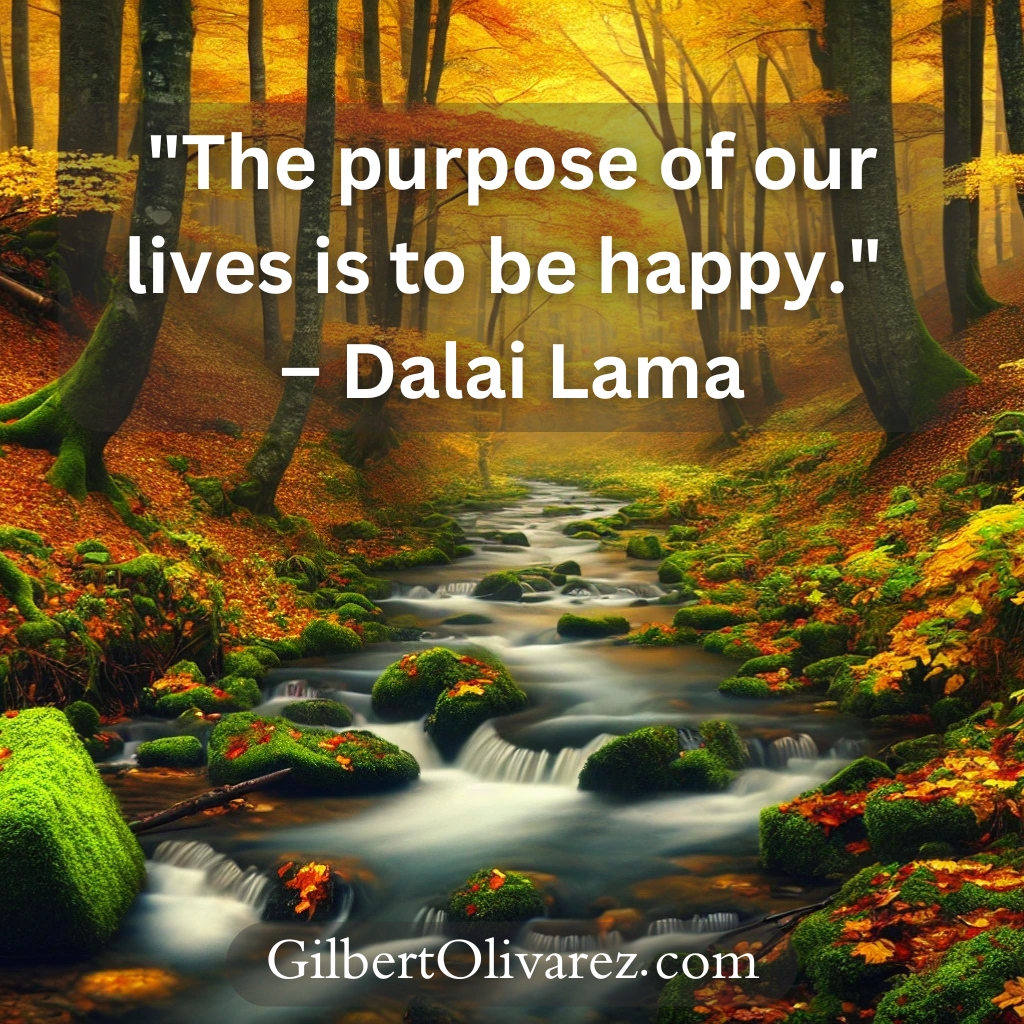 "The purpose of our lives is to be happy." – Dalai Lama "The purpose of our lives is to be happy." – Dalai Lama