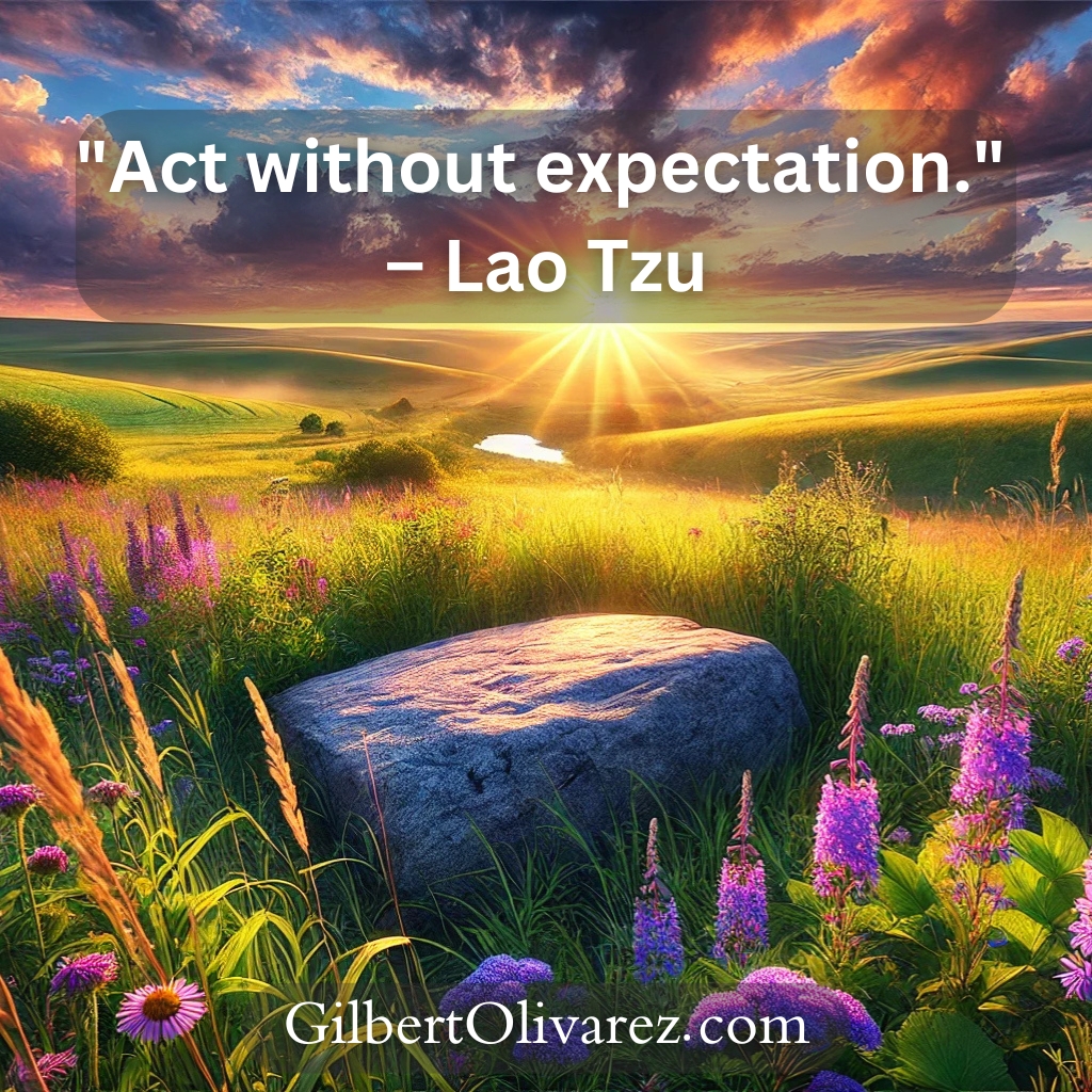 "Act without expectation." – Lao Tzu "Act without expectation." – Lao Tzu