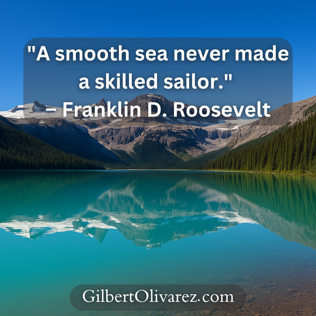 "A smooth sea never made a skilled sailor." – Franklin D. Roosevelt "A smooth sea never made a skilled sailor." – Franklin D. Roosevelt
