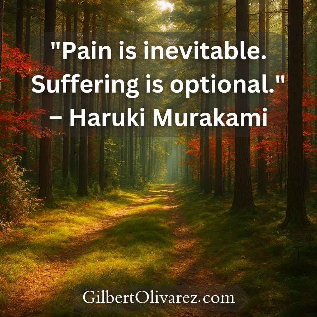 "Pain is inevitable. Suffering is optional." – Haruki Murakami "Pain is inevitable. Suffering is optional." – Haruki Murakami