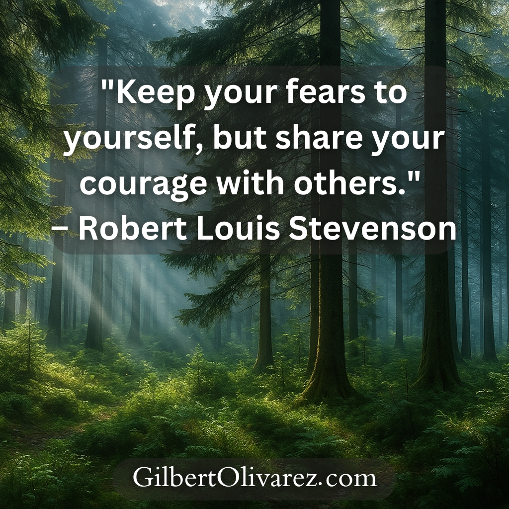 "Keep your fears to yourself, but share your courage with others." – Robert Louis Stevenson "Keep your fears to yourself, but share your courage with others." – Robert Louis Stevenson