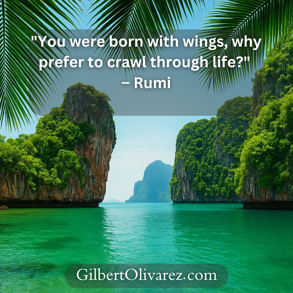 "You were born with wings, why prefer to crawl through life?" – Rumi "You were born with wings, why prefer to crawl through life?" – Rumi