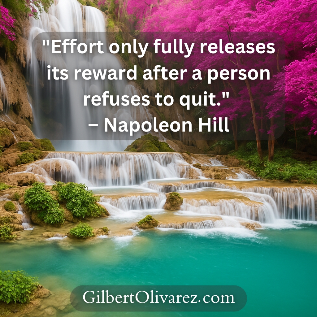 "Effort only fully releases its reward after a person refuses to quit." – Napoleon Hill "Effort only fully releases its reward after a person refuses to quit." – Napoleon Hill