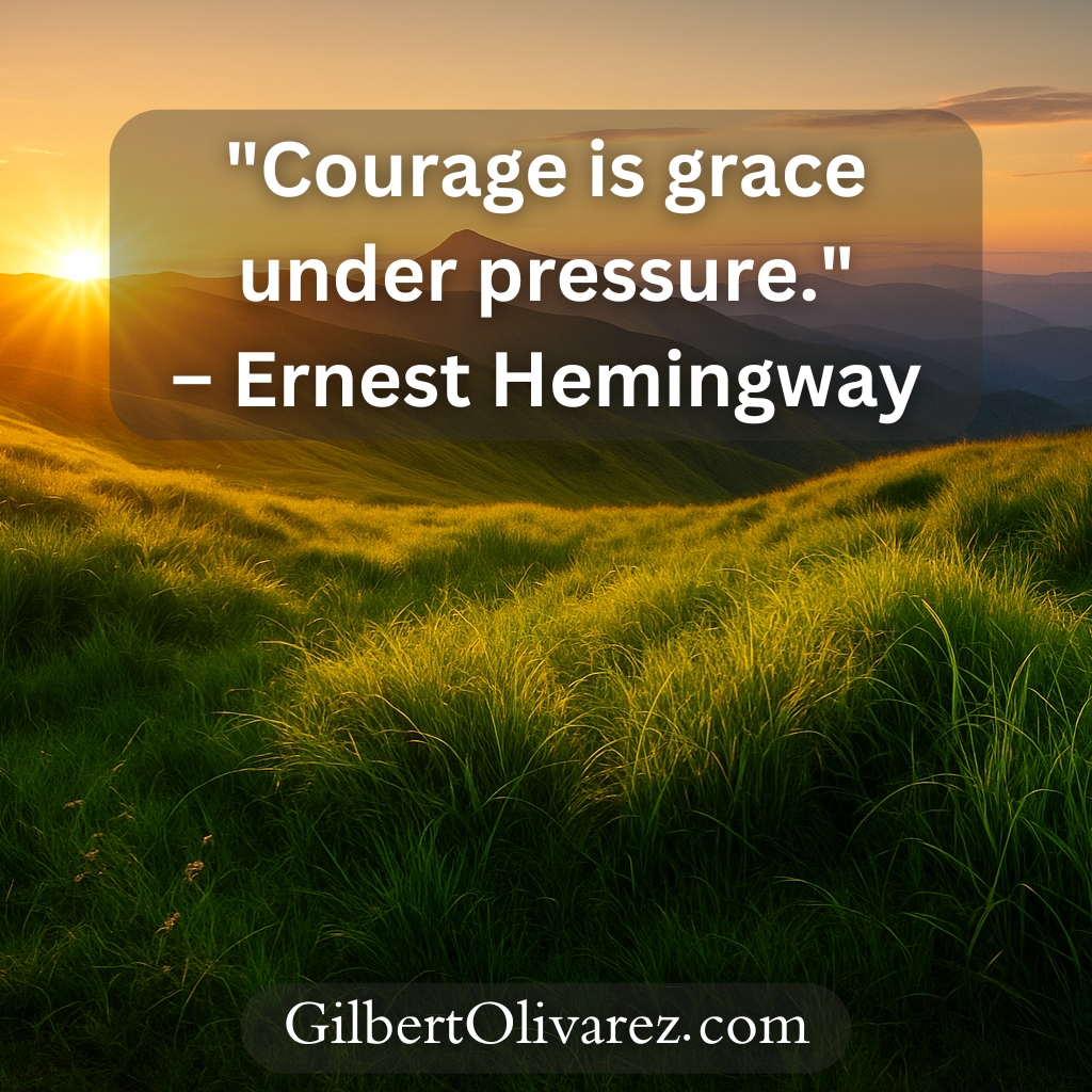 "Courage is grace under pressure." – Ernest Hemingway "Courage is grace under pressure." – Ernest Hemingway