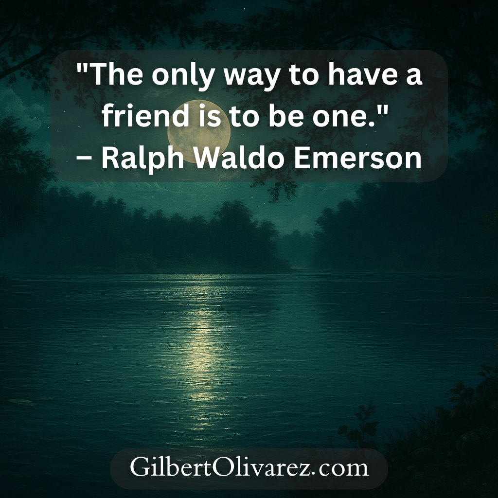 "The only way to have a friend is to be one." – Ralph Waldo Emerson "The only way to have a friend is to be one." – Ralph Waldo Emerson