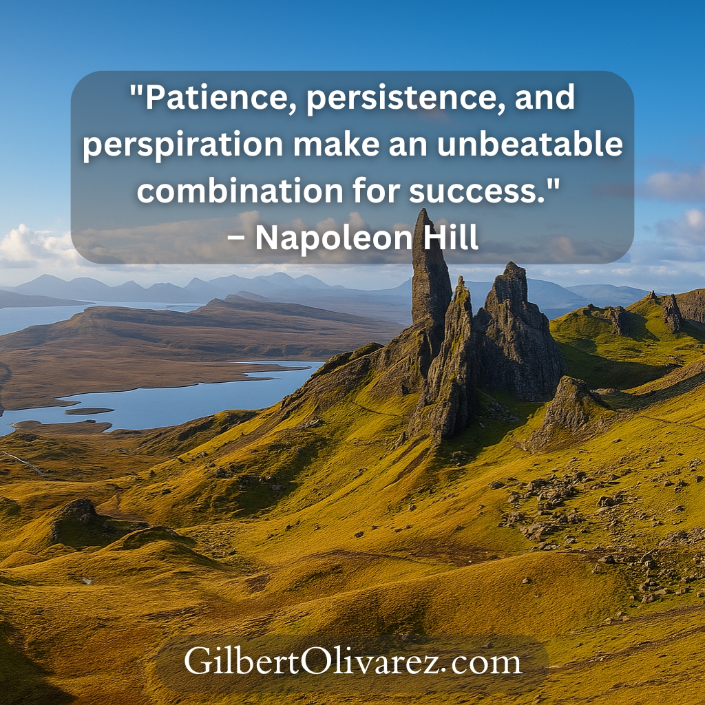 "Patience, persistence, and perspiration make an unbeatable combination for success." – Napoleon Hill "Patience, persistence, and perspiration make an unbeatable combination for success." – Napoleon Hill