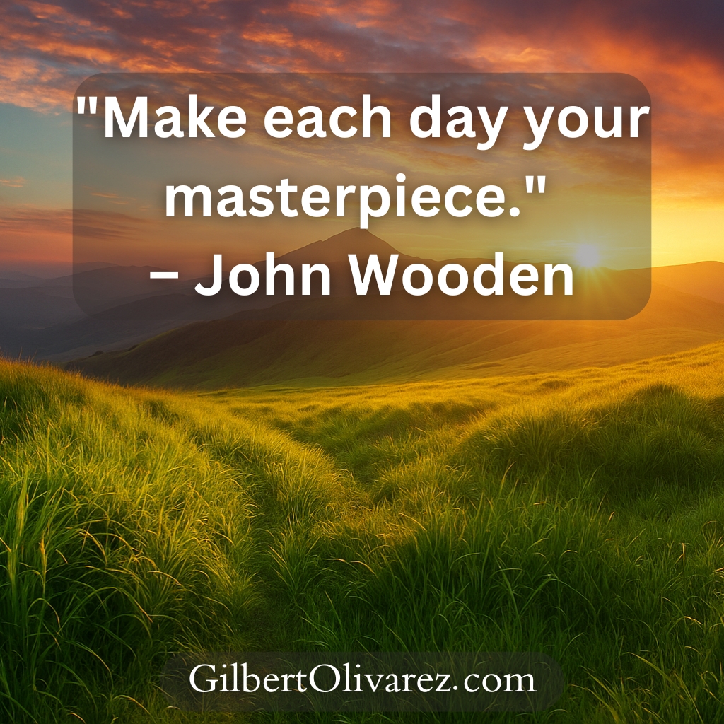 "Make each day your masterpiece." – John Wooden "Make each day your masterpiece." – John Wooden