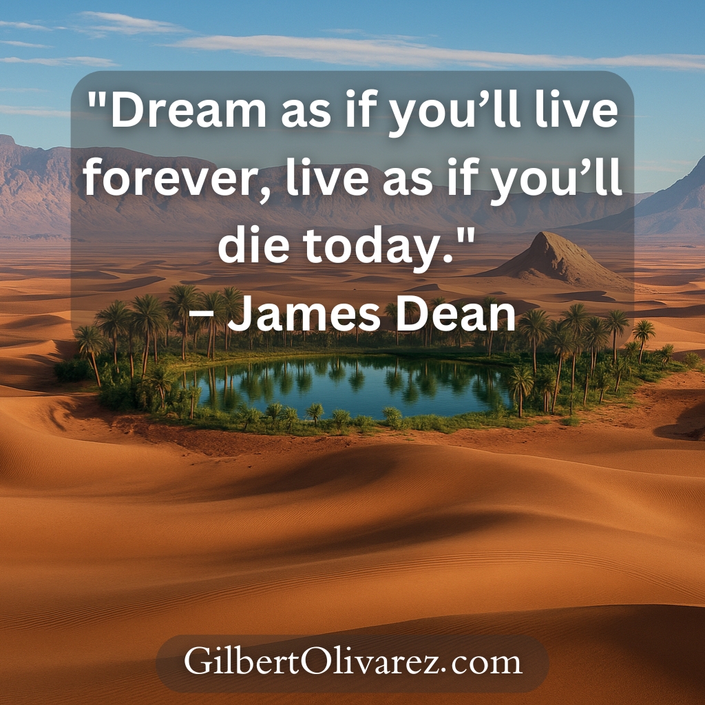 "Dream as if you’ll live forever, live as if you’ll die today." – James Dean "Dream as if you’ll live forever, live as if you’ll die today." – James Dean