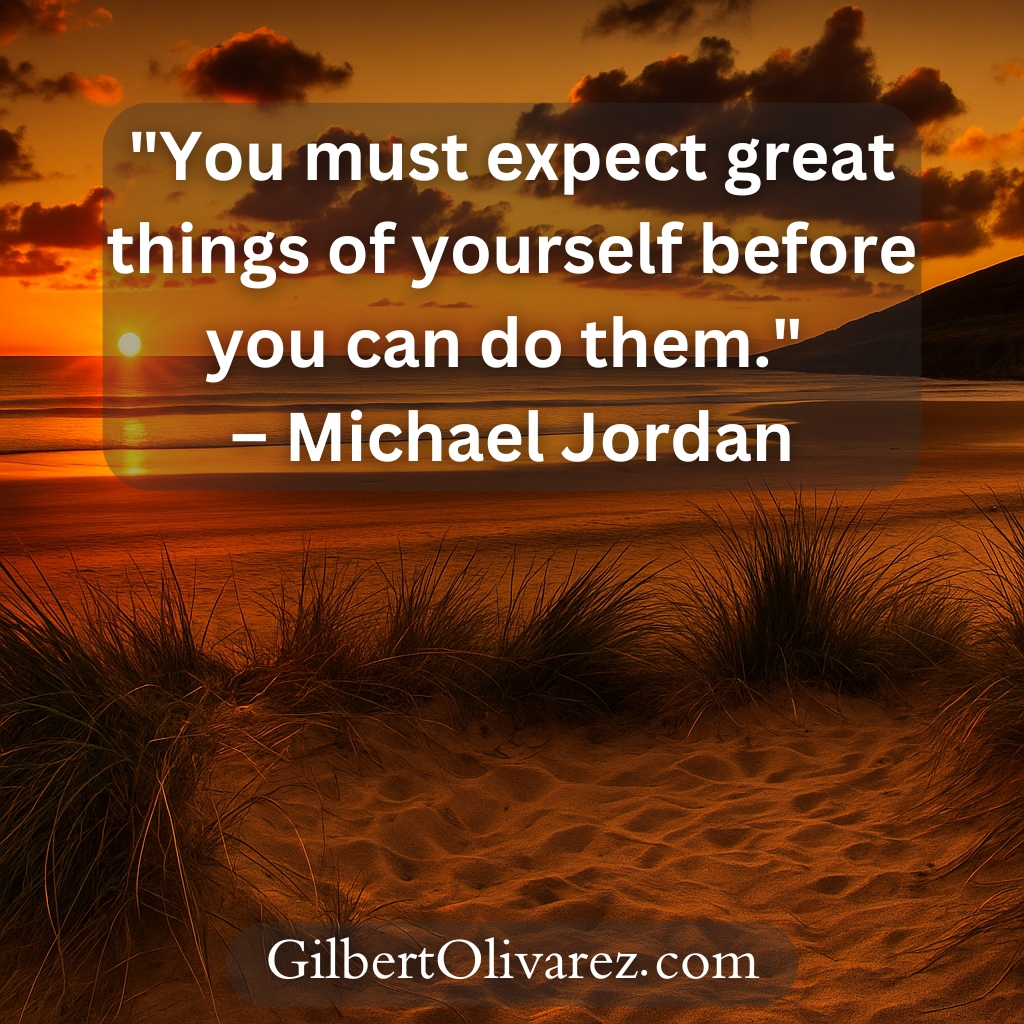 "You must expect great things of yourself before you can do them." – Michael Jordan "You must expect great things of yourself before you can do them." – Michael Jordan