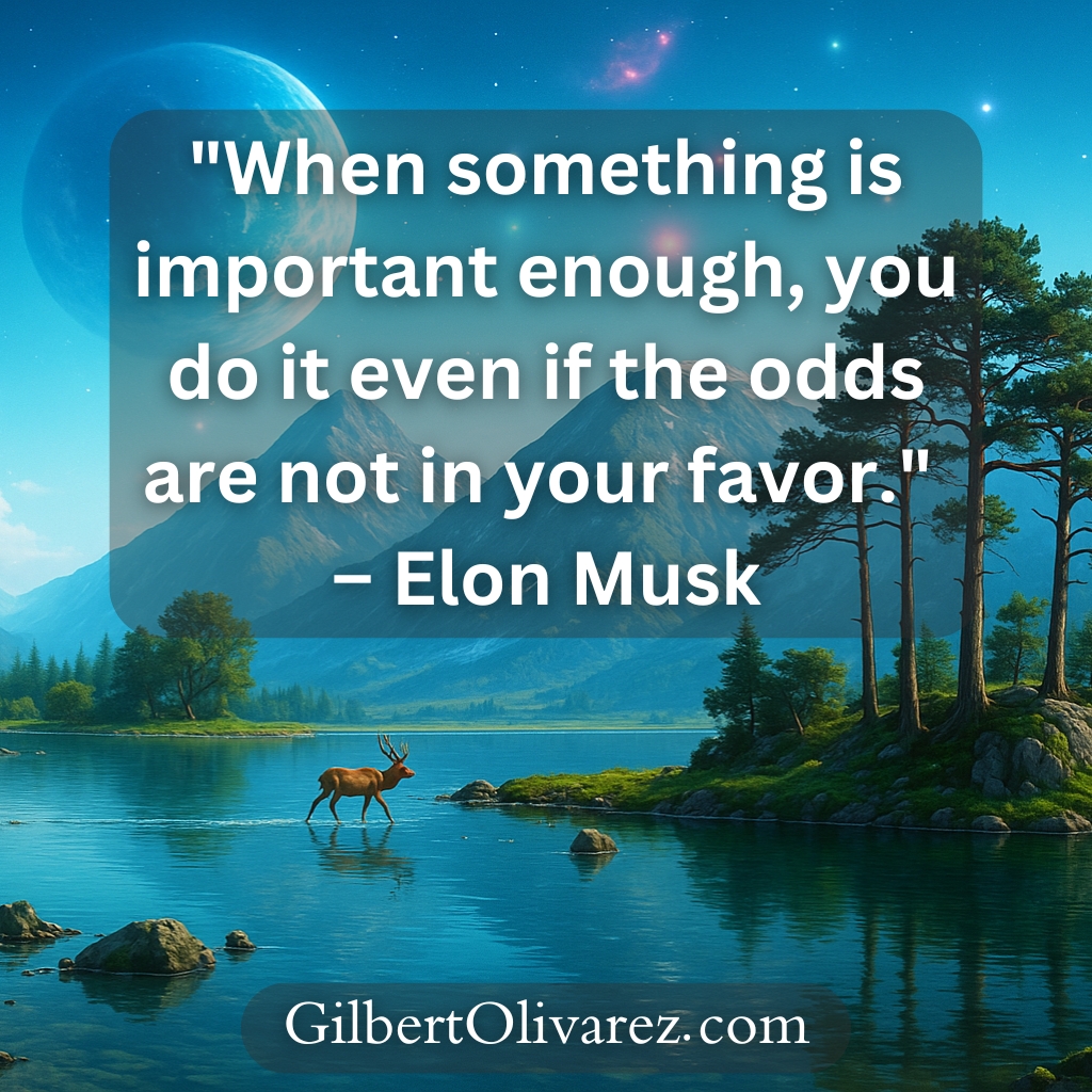 "When something is important enough, you do it even if the odds are not in your favor." – Elon Musk "When something is important enough, you do it even if the odds are not in your favor." – Elon Musk
