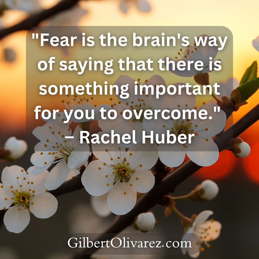 "Fear is the brain's way of saying that there is something important for you to overcome." – Rachel Huber "Fear is the brain's way of saying that there is something important for you to overcome." – Rachel Huber
