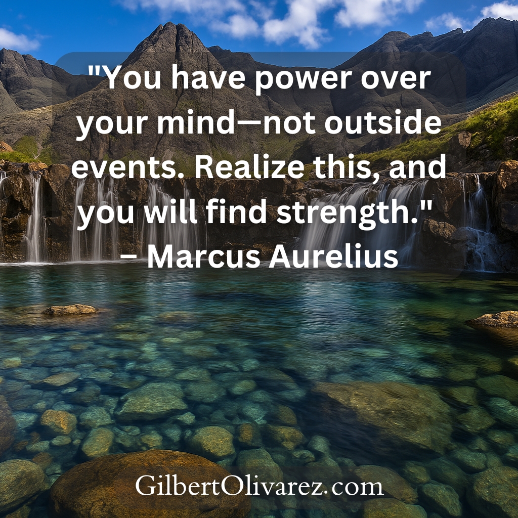 "You have power over your mind—not outside events. Realize this, and you will find strength." – Marcus Aurelius "You have power over your mind—not outside events. Realize this, and you will find strength." – Marcus Aurelius