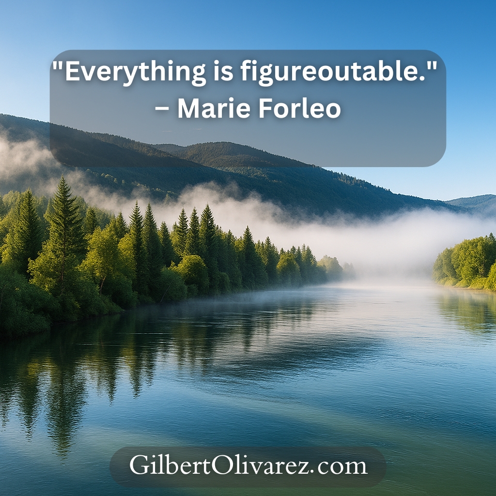 "Everything is figureoutable." – Marie Forleo "Everything is figureoutable." – Marie Forleo