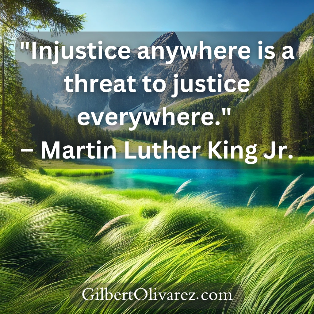 "Injustice anywhere is a threat to justice everywhere." – Martin Luther King Jr. "Injustice anywhere is a threat to justice everywhere." – Martin Luther King Jr.