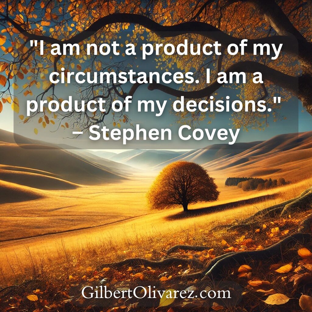 "I am not a product of my circumstances. I am a product of my decisions." – Stephen Covey "I am not a product of my circumstances. I am a product of my decisions." – Stephen Covey