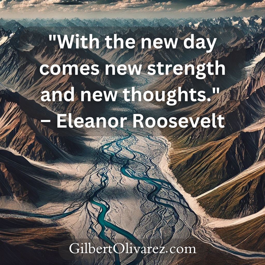 "With the new day comes new strength and new thoughts." – Eleanor Roosevelt "With the new day comes new strength and new thoughts." – Eleanor Roosevelt