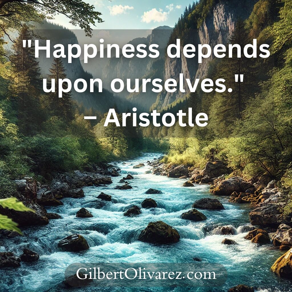 "Happiness depends upon ourselves." – Aristotle "Happiness depends upon ourselves." – Aristotle