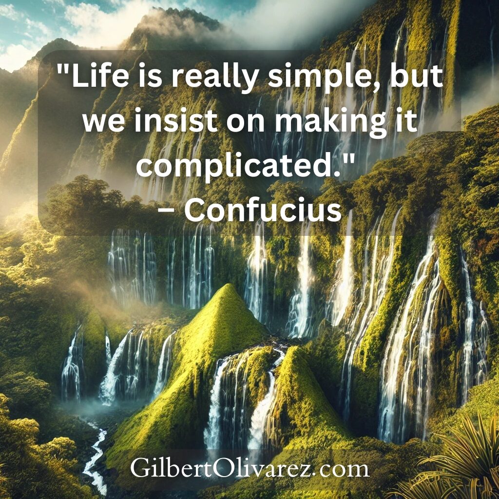 "Life is really simple, but we insist on making it complicated." – Confucius "Life is really simple, but we insist on making it complicated." – Confucius